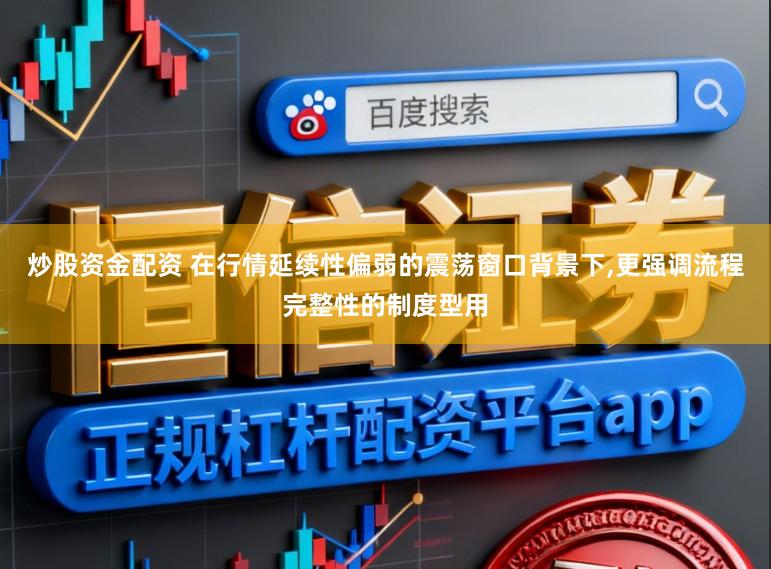 炒股资金配资 在行情延续性偏弱的震荡窗口背景下，更强调流程完整性的制度型用