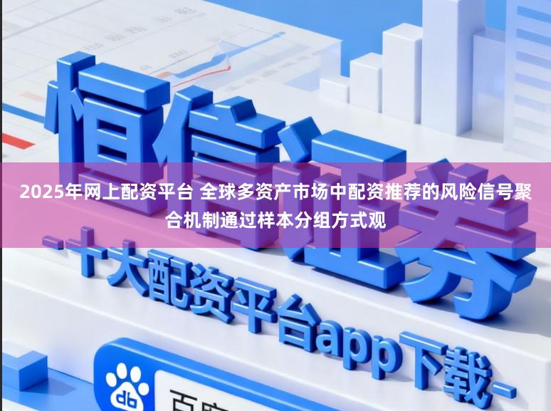 2025年网上配资平台 全球多资产市场中配资推荐的风险信号聚合机制通过样本分组方式观