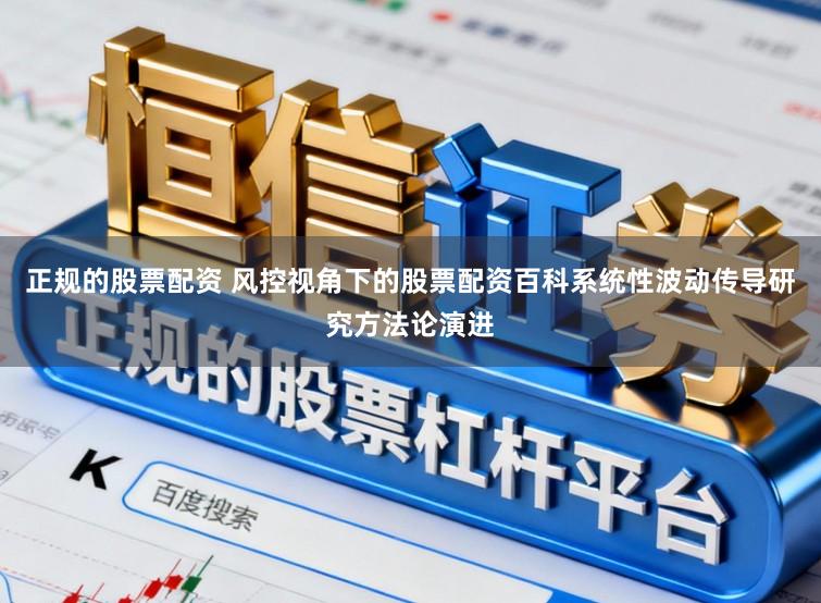 正规的股票配资 风控视角下的股票配资百科系统性波动传导研究方法论演进