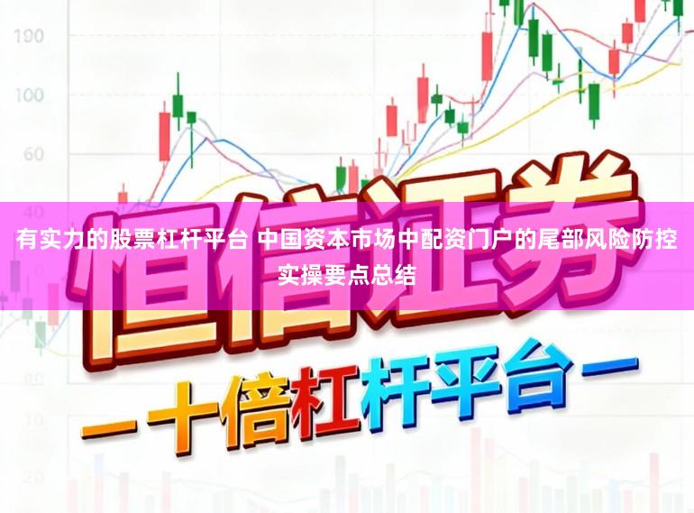 有实力的股票杠杆平台 中国资本市场中配资门户的尾部风险防控实操要点总结