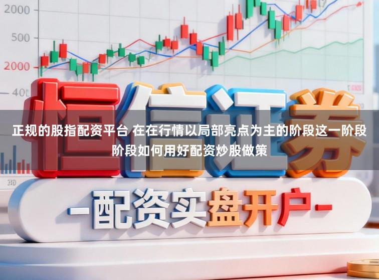 正规的股指配资平台 在在行情以局部亮点为主的阶段这一阶段阶段如何用好配资炒股做策