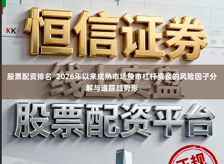 股票配资排名  2026年以来成熟市场股市杠杆资金的风险因子分解与追踪趋势形