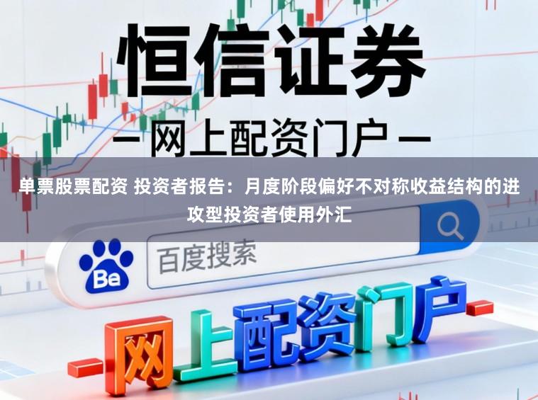 单票股票配资 投资者报告:月度阶段偏好不对称收益结构的进攻型投资者使用外汇