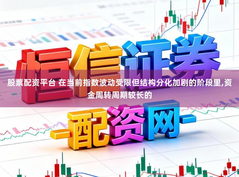 股票配资平台 在当前指数波动受限但结构分化加剧的阶段里，资金周转周期较长的