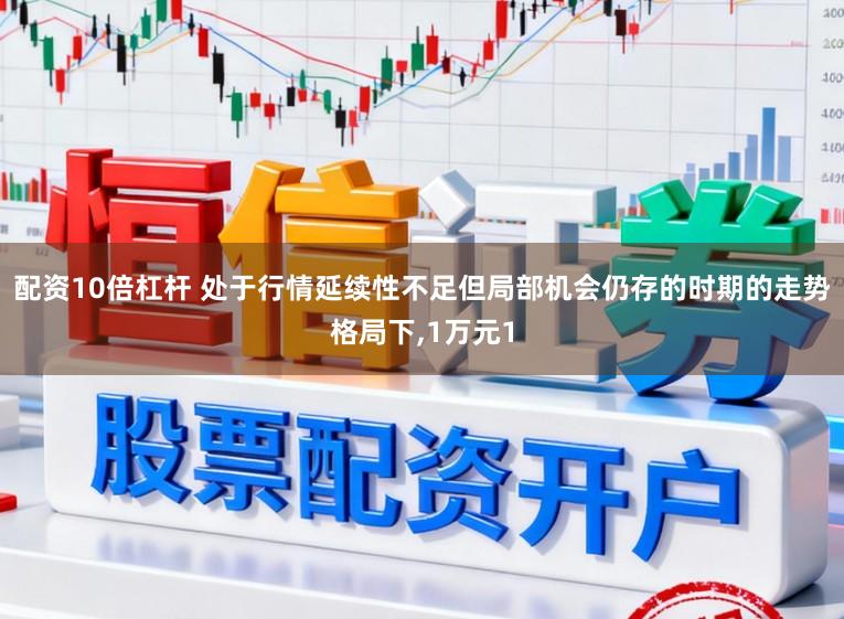 配资10倍杠杆 处于行情延续性不足但局部机会仍存的时期的走势格局下,1万元1