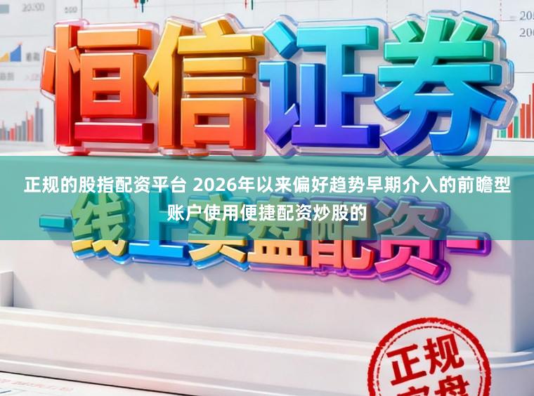 正规的股指配资平台 2026年以来偏好趋势早期介入的前瞻型账户使用便捷配资炒股的