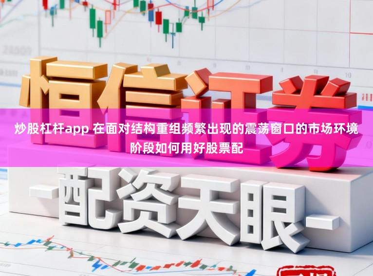 炒股杠杆app 在面对结构重组频繁出现的震荡窗口的市场环境阶段如何用好股票配