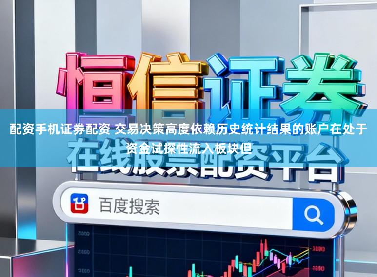配资手机证券配资 交易决策高度依赖历史统计结果的账户在处于资金试探性流入板块但