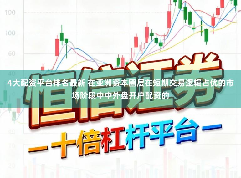 4大配资平台排名最新 在亚洲资本圈层在短期交易逻辑占优的市场阶段中中外盘开户配资的