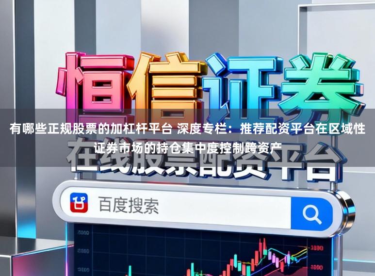 有哪些正规股票的加杠杆平台 深度专栏:推荐配资平台在区域性证券市场的持仓集中度控制跨资产