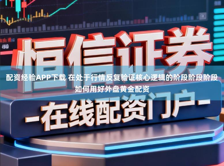 配资经验APP下载 在处于行情反复验证核心逻辑的阶段阶段阶段如何用好外盘黄金配资