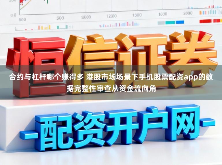 合约与杠杆哪个赚得多 港股市场场景下手机股票配资app的数据完整性审查从资金流向角