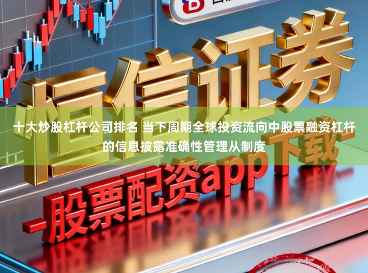 十大炒股杠杆公司排名 当下周期全球投资流向中股票融资杠杆的信息披露准确性管理从制度