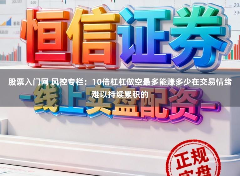 股票入门网 风控专栏：10倍杠杠做空最多能赚多少在交易情绪难以持续累积的