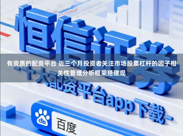 有资质的配资平台 近三个月投资者关注市场股票杠杆的因子相关性管理分析框架搭建观