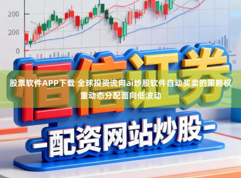股票软件APP下载 全球投资流向ai炒股软件自动买卖的策略权重动态分配面向低波动