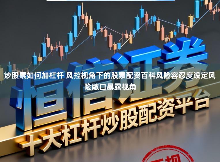 炒股票如何加杠杆 风控视角下的股票配资百科风险容忍度设定风险敞口暴露视角