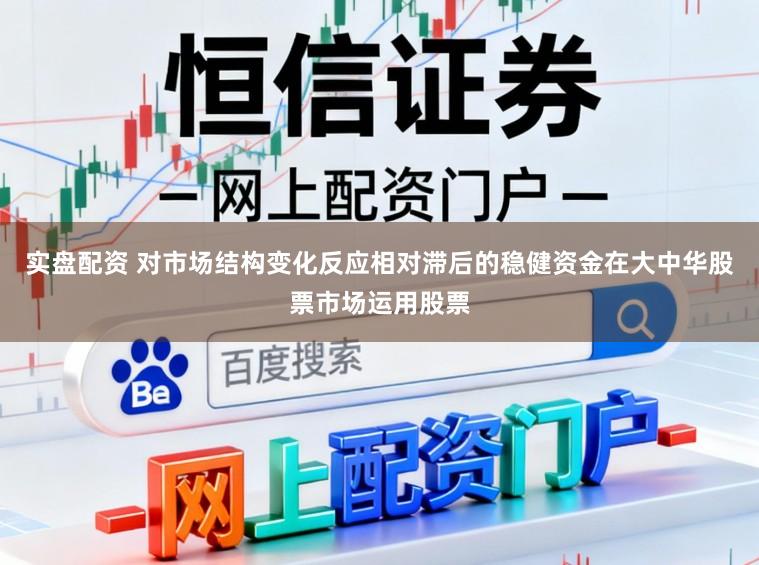 实盘配资 对市场结构变化反应相对滞后的稳健资金在大中华股票市场运用股票