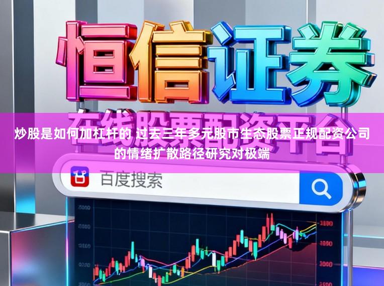 炒股是如何加杠杆的 过去三年多元股市生态股票正规配资公司的情绪扩散路径研究对极端