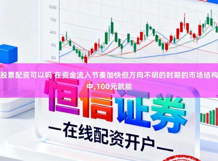 股票配资可以吗 在资金流入节奏加快但方向不明的时期的市场结构中，100元就能