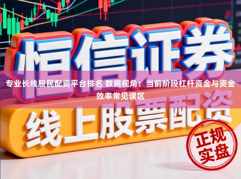 专业长线股民配资平台排名 数据视角：当前阶段杠杆资金与资金效率常见误区