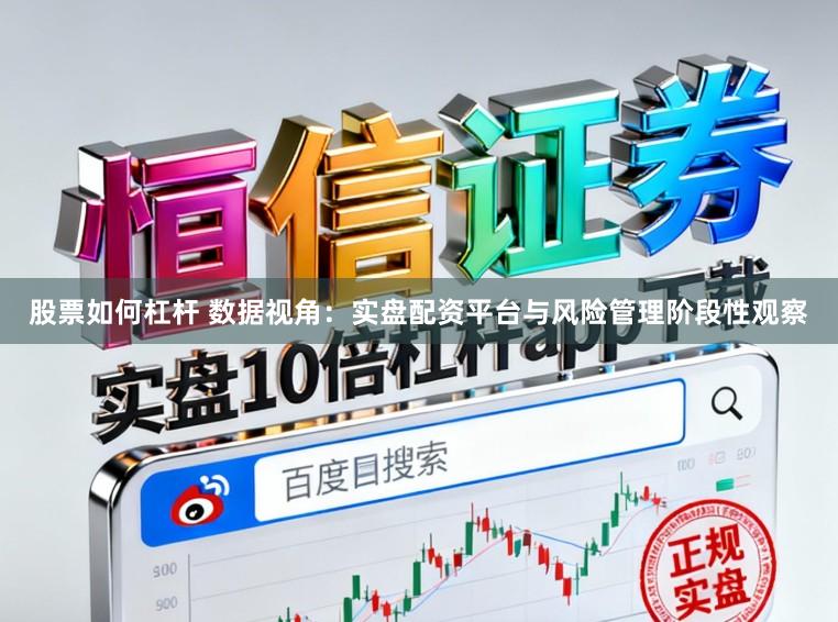 股票如何杠杆 数据视角：实盘配资平台与风险管理阶段性观察