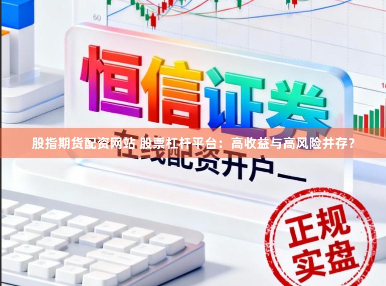 股指期货配资网站 股票杠杆平台：高收益与高风险并存？