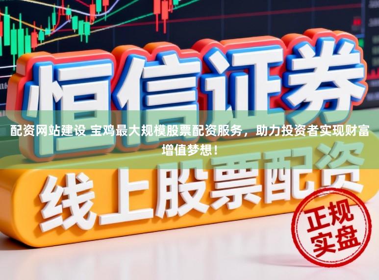 配资网站建设 宝鸡最大规模股票配资服务,助力投资者实现财富增值梦想!