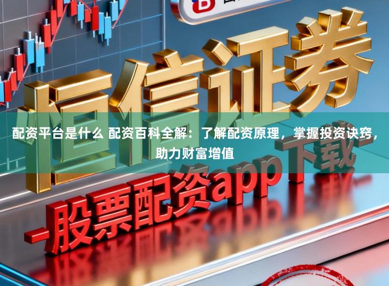 配资平台是什么 配资百科全解：了解配资原理，掌握投资诀窍，助力财富增值