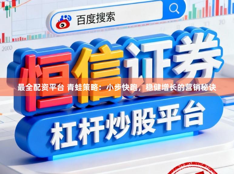 最全配资平台 青蛙策略：小步快跑，稳健增长的营销秘诀