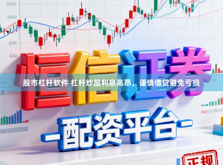 股市杠杆软件 杠杆炒股利息高昂，谨慎借贷避免亏损