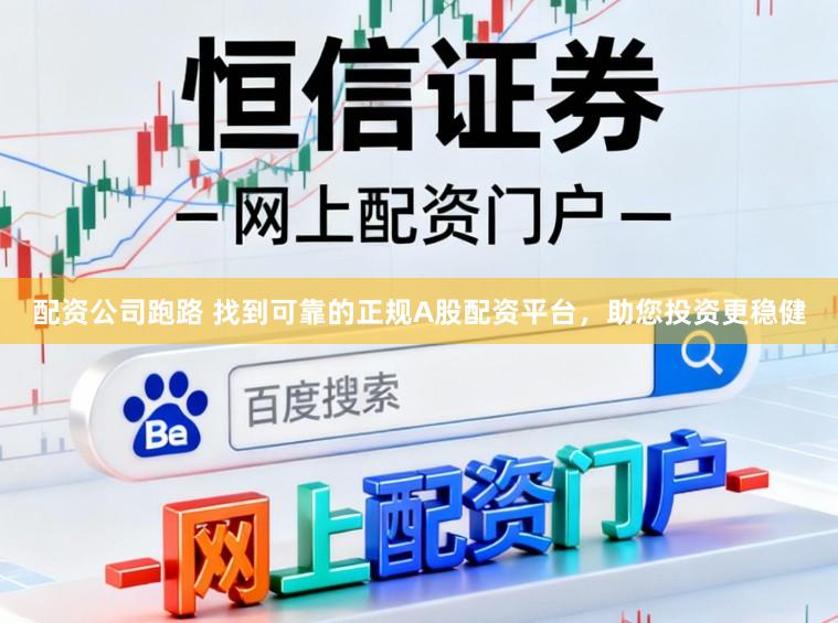 配资公司跑路 找到可靠的正规A股配资平台，助您投资更稳健