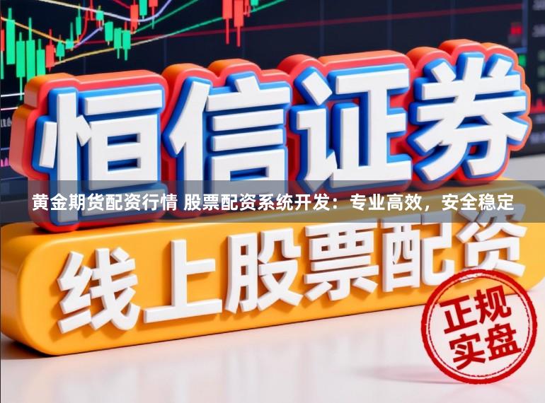 黄金期货配资行情 股票配资系统开发：专业高效，安全稳定