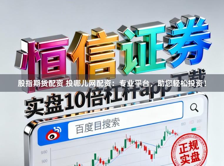 股指期货配资 投哪儿网配资：专业平台，助您轻松投资！