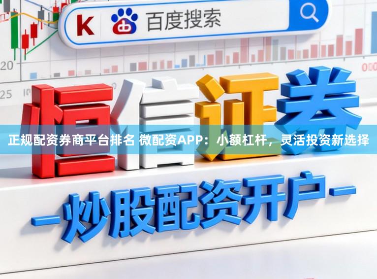 正规配资券商平台排名 微配资APP:小额杠杆,灵活投资新选择
