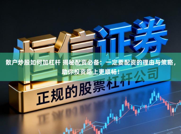 散户炒股如何加杠杆 揭秘配资必备:一定要配资的理由与策略,助你投资路上更顺畅!