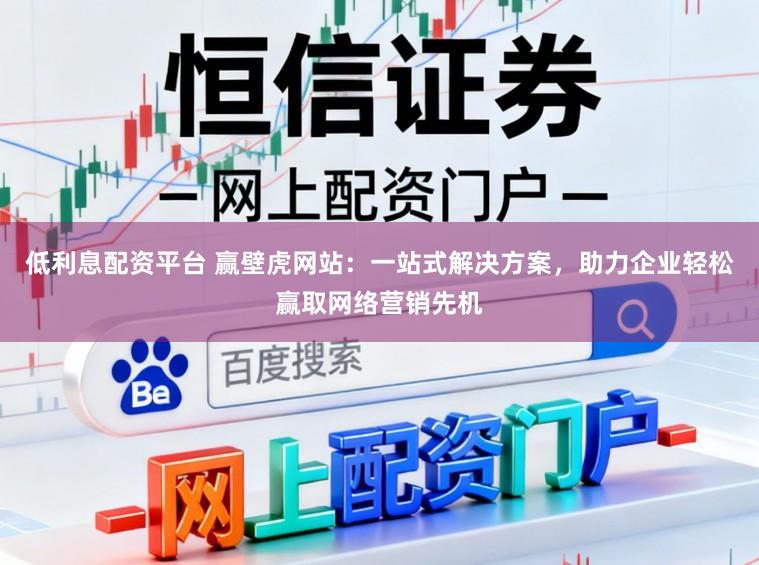 低利息配资平台 赢壁虎网站:一站式解决方案,助力企业轻松赢取网络营销先机