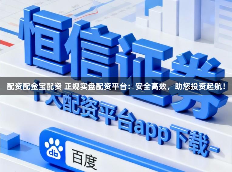 配资配金宝配资 正规实盘配资平台:安全高效,助您投资起航!