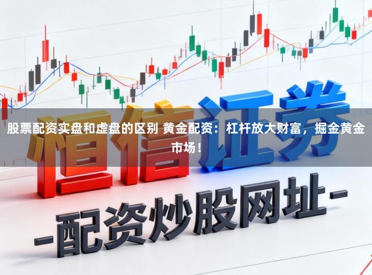 股票配资实盘和虚盘的区别 黄金配资:杠杆放大财富,掘金黄金市场!