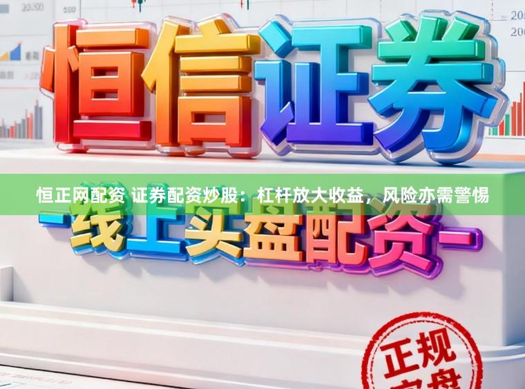 恒正网配资 证券配资炒股：杠杆放大收益，风险亦需警惕