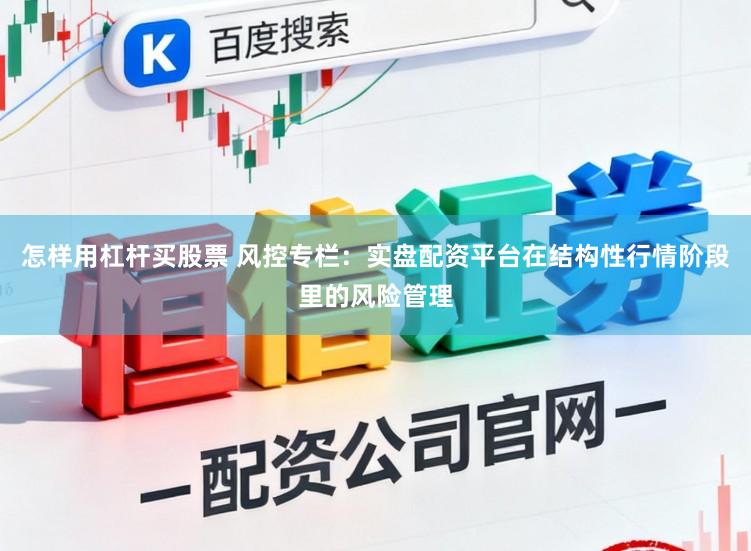怎样用杠杆买股票 风控专栏:实盘配资平台在结构性行情阶段里的风险管理