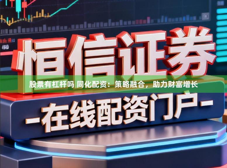 股票有杠杆吗 同化配资:策略融合,助力财富增长