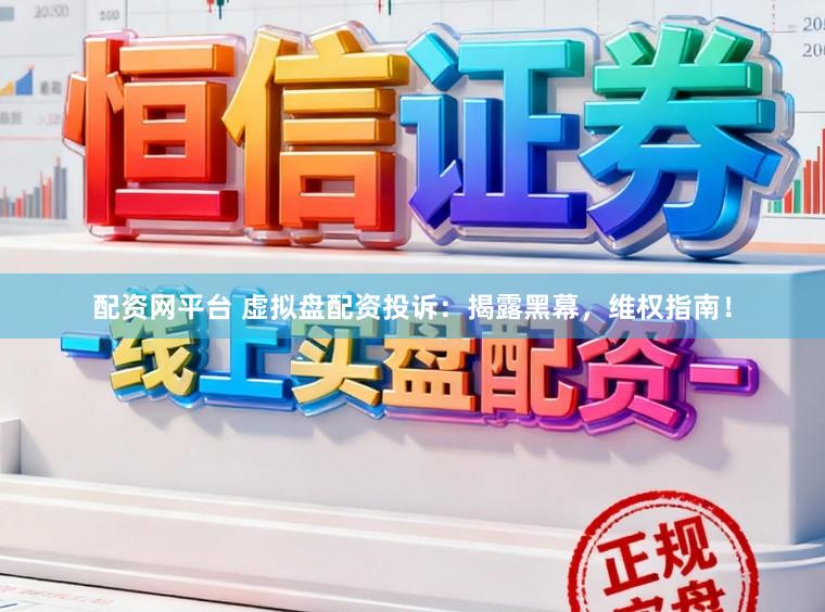 配资网平台 虚拟盘配资投诉:揭露黑幕,维权指南!