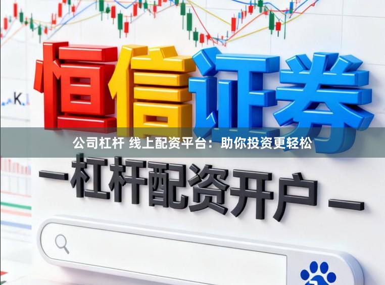 公司杠杆 线上配资平台:助你投资更轻松