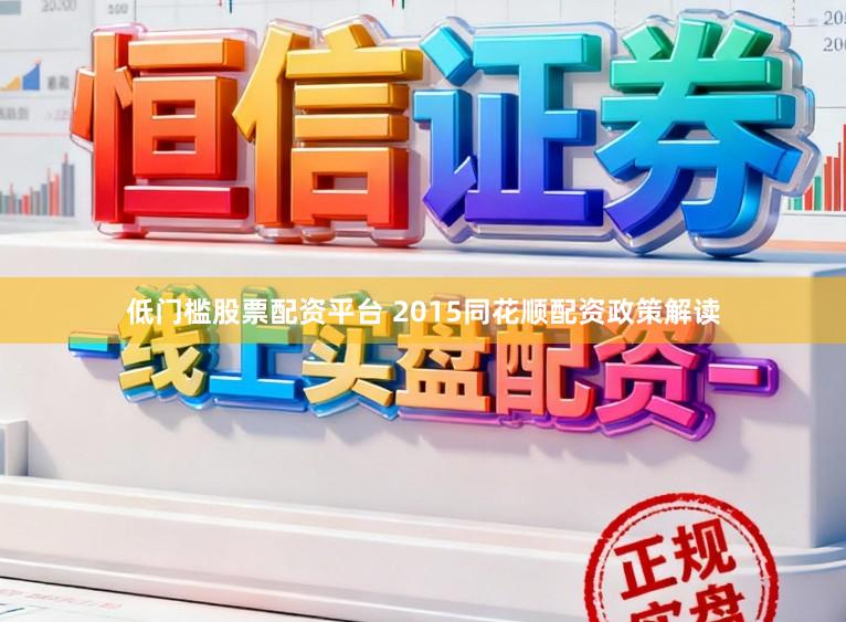 低门槛股票配资平台 2015同花顺配资政策解读