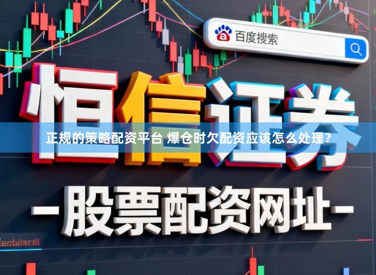 正规的策略配资平台 爆仓时欠配资应该怎么处理？