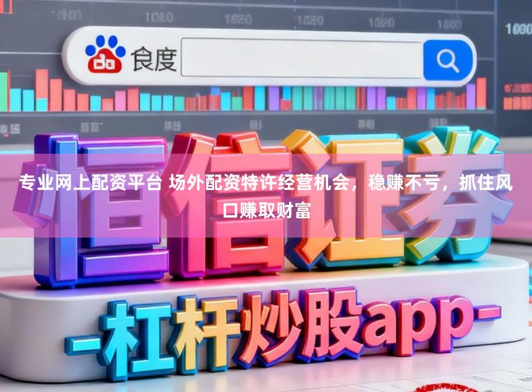 专业网上配资平台 场外配资特许经营机会,稳赚不亏,抓住风口赚取财富
