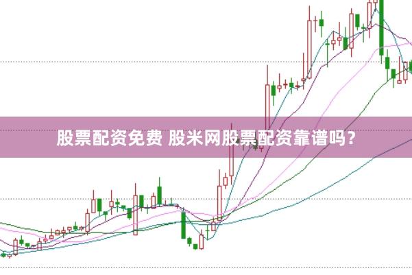 股票配资免费 股米网股票配资靠谱吗？