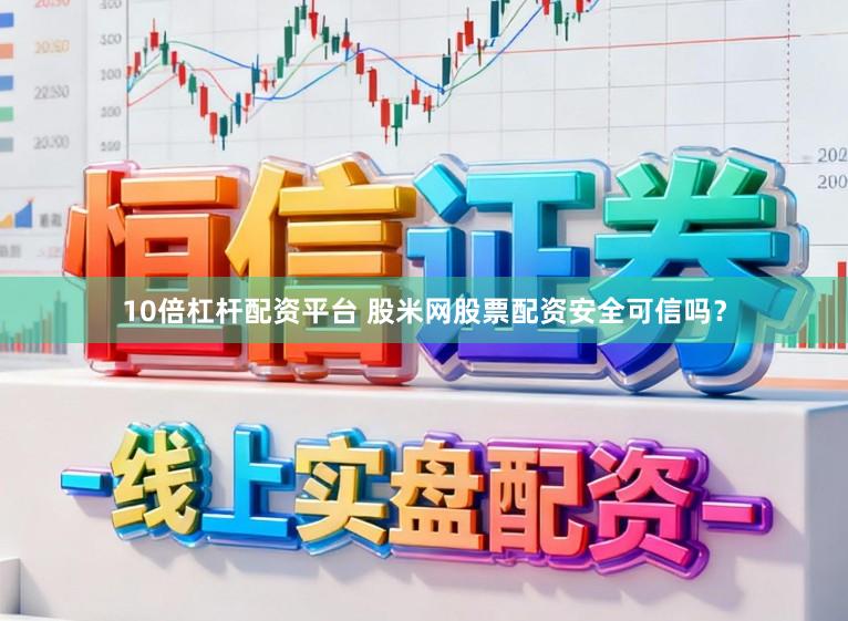 10倍杠杆配资平台 股米网股票配资安全可信吗?
