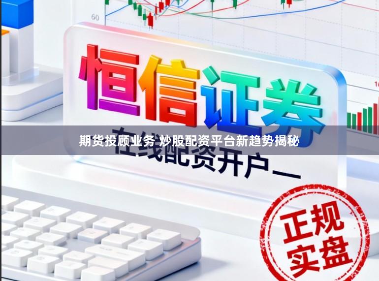 期货投顾业务 炒股配资平台新趋势揭秘